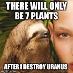 rape sloth | THERE WILL ONLY BE 7 PLANTS AFTER I DESTROY URANUS | image tagged in rape sloth | made w/ Imgflip meme maker