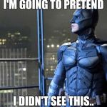 batman the look you give | I'M GOING TO PRETEND I DIDN'T SEE THIS.. | image tagged in batman the look you give | made w/ Imgflip meme maker