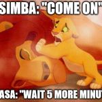Lion king | SIMBA: "COME ON" MUFASA: "WAIT 5 MORE MINUTES" | image tagged in lion king | made w/ Imgflip meme maker