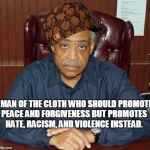 AL SHARPTON 1 | A MAN OF THE CLOTH WHO SHOULD PROMOTE PEACE AND FORGIVENESS BUT PROMOTES HATE, RACISM, AND VIOLENCE INSTEAD. | image tagged in al sharpton 1,scumbag | made w/ Imgflip meme maker