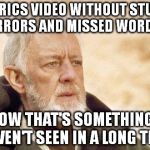 Is it so hard to make a lyrics video without making even one mistake ??? | A LYRICS VIDEO WITHOUT STUPID ERRORS AND MISSED WORDS NOW THAT'S SOMETHING I HAVEN'T SEEN IN A LONG TIME | image tagged in obiwan,memes,music videos | made w/ Imgflip meme maker