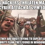 maybe it's time they upgraded their OS | ISIS HACKERS THREATEN MAJOR CYBER ATTACK AT 2PM EDT THEY ARE BUSY TRYING TO EXPLOIT A SECURITY FLAW THEY FOUND IN WINDOWS 98 | image tagged in hackers,isis,windows | made w/ Imgflip meme maker