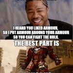 Yo Iron Man | YO IRON MAN I HEARD YOU LIKED ARMOUR, SO I PUT ARMOUR AROUND YOUR ARMOUR SO YOU CAN FIGHT THE HULK. THE BEST PART IS IT WORKS. | image tagged in yo iron man | made w/ Imgflip meme maker