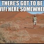 desert  | THERE'S GOT TO BE WIFI HERE SOMEWHERE | image tagged in desert,wifi | made w/ Imgflip meme maker