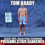 Tom Brady Dreams  | TOM BRADY PREGAME STRIP SEARCHES | image tagged in tom brady dreams | made w/ Imgflip meme maker