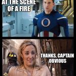 Thank You, Captain Obvious | YOU ARE AT THE SCENE OF A FIRE THANKS, CAPTAIN OBVIOUS | image tagged in thank you captain obvious | made w/ Imgflip meme maker