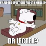Brian Griffin | WHY ALL THE QUESTIONS ABOUT CHINESE FOOD DR LECTER? | image tagged in memes,brian griffin | made w/ Imgflip meme maker