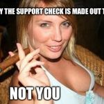 cigar babe | HONEY THE SUPPORT CHECK IS MADE OUT TO ME NOT YOU | image tagged in cigar babe | made w/ Imgflip meme maker