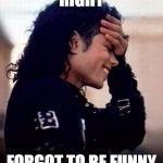 lacking something | RIGHT FORGOT TO BE FUNNY | image tagged in michael jackson is amused by stupidity | made w/ Imgflip meme maker