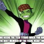 Beast Boy...YES | WHO NEEDS THE TEEN TITANS WHEN YOU HAVE THE BEST MEMBER OF THE TEAM, BEAST BOY | image tagged in beast boyyes,scumbag | made w/ Imgflip meme maker