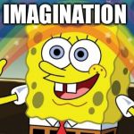 Spongebob Imagination HD | IMAGINATION | image tagged in spongebob imagination hd | made w/ Imgflip meme maker