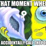 Magic Conch | THAT MOMENT WHEN YOU ACCIDENTALLY CALL THE POLICE | image tagged in magic conch | made w/ Imgflip meme maker