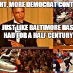 If you're thinking of voting for a Democrat | RIGHT, MORE DEMOCRAT CONTROL JUST LIKE BALTIMORE HAS HAD FOR A HALF CENTURY | image tagged in obama and baltimore,memes | made w/ Imgflip meme maker