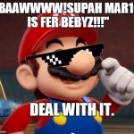 I've seen this a lot in my travels of the internet... | "BAAWWWW!SUPAH MAR10 IS FER BEBYZ!!!" DEAL WITH IT. | image tagged in mario,deal with it,memes,squeaker | made w/ Imgflip meme maker