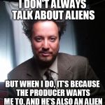 ancient aliens | I DON'T ALWAYS TALK ABOUT ALIENS BUT WHEN I DO, IT'S BECAUSE THE PRODUCER WANTS ME TO, AND HE'S ALSO AN ALIEN | image tagged in ancient aliens | made w/ Imgflip meme maker