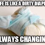 diaper | LIFE IS LIKE A DIRTY DIAPER ALWAYS CHANGING | image tagged in diaper | made w/ Imgflip meme maker