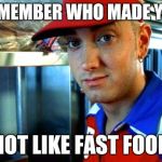 eminem funny | REMEMBER WHO MADE YOU NOT LIKE FAST FOOD | image tagged in eminem funny | made w/ Imgflip meme maker