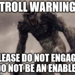 Skyrim Frost Troll | TROLL WARNING PLEASE DO NOT ENGAGE, DO NOT BE AN ENABLER | image tagged in skyrim frost troll | made w/ Imgflip meme maker