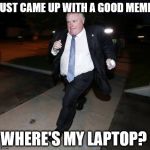 Running Rob Ford | JUST CAME UP WITH A GOOD MEME! WHERE'S MY LAPTOP? | image tagged in running rob ford | made w/ Imgflip meme maker