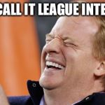 Roger Goodell | LET'S CALL IT LEAGUE INTEGRITY | image tagged in roger goodell | made w/ Imgflip meme maker