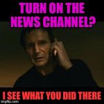 When you didn't believe the caller | TURN ON THE NEWS CHANNEL? I SEE WHAT YOU DID THERE | image tagged in liam | made w/ Imgflip meme maker