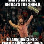 Way to make Iowa look bad. | WAITS UNTIL HE BETRAYS THE SHIELD TO ANNOUNCE HE'S FROM DAVENPORT, IOWA | image tagged in seth rollins,scumbag | made w/ Imgflip meme maker