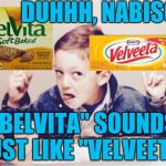 Marketing genius | DUHHH, NABISCO "BELVITA" SOUNDS JUST LIKE "VELVEETA" | image tagged in duhhh dumbass,funny memes | made w/ Imgflip meme maker