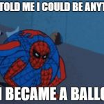 Spiderman Ball | THEY TOLD ME I COULD BE ANYTHING SO I BECAME A BALLOON | image tagged in spiderman ball | made w/ Imgflip meme maker