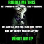 The Riddler | RIDDLE ME THIS BUT AS I STARE ONTO YOU, I TEND MORE FOR YOU AS I LOOK FROM SIDE TO SIDE, I TEND TO EVERYONE AND YET I DON'T ADMIRE ANYONE. W | image tagged in the riddler | made w/ Imgflip meme maker