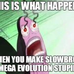 my eyes | THIS IS WHAT HAPPENS WHEN YOU MAKE SLOWBRO'S MEGA EVOLUTION STUPID | image tagged in my eyes | made w/ Imgflip meme maker