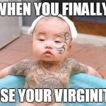 Thug Life | WHEN YOU FINALLY LOSE YOUR VIRGINITY | image tagged in thug life | made w/ Imgflip meme maker