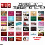 TLC shows | (THE LEARNING CHANNEL) AND I THOUGHT THE HISTORY CHANNEL WAS BAD | image tagged in tlc shows,tlc,history channel | made w/ Imgflip meme maker