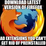 It's really not that good, shut up! | DOWNLOAD LATEST VERSION OF FIREFOX AD EXTENSIONS YOU CAN'T GET RID OF PREINSTALLED | image tagged in firefox,scumbag | made w/ Imgflip meme maker