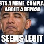 "Seems Legit" Obama | REPOSTS A MEME COMPLAINING ABOUT A REPOST SEEMS LEGIT | image tagged in seems legit obama | made w/ Imgflip meme maker