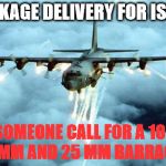 Package Delivery for isis!! | PACKAGE DELIVERY FOR ISIS!!! DID SOMEONE CALL FOR A 105MM 40MM AND 25 MM BARRAGE? | image tagged in isis joke,isis,ac 130 | made w/ Imgflip meme maker