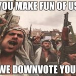ISIS downvote fairies  | YOU MAKE FUN OF US WE DOWNVOTE YOU! | image tagged in arabs eating khat | made w/ Imgflip meme maker