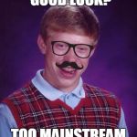 Hipster Brian | GOOD LUCK? TOO MAINSTREAM | image tagged in bad luck brian | made w/ Imgflip meme maker