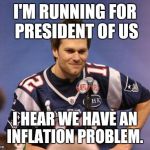 2016 presidential candidate | I'M RUNNING FOR PRESIDENT OF US I HEAR WE HAVE AN INFLATION PROBLEM. | image tagged in tom brady interview,marshawn lynch underinflate this,funny,funny memes,comedy | made w/ Imgflip meme maker
