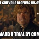 trial by combat | IF GENERAL GRIEVOUS RECEIVES HIS OWN MOVIE I DEMAND A TRIAL BY COMBAT | image tagged in trial by combat,game of thrones | made w/ Imgflip meme maker