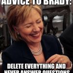 Hilary Laughing | ADVICE TO BRADY: DELETE EVERYTHING AND NEVER ANSWER QUESTIONS | image tagged in hilary laughing,tom brady,underinflated,hillary clinton,clinton,new england patriots | made w/ Imgflip meme maker