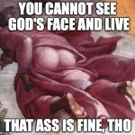 God's Butt | YOU CANNOT SEE GOD'S FACE AND LIVE THAT ASS IS FINE, THO | image tagged in god's butt | made w/ Imgflip meme maker