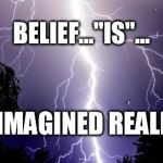 lighting bolt | BELIEF..."IS"... AN IMAGINED REALITY! | image tagged in lighting bolt | made w/ Imgflip meme maker