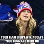 wake me up when habs lose | YOUR TEAM DIDN'T WIN. ACCEPT YOUR LOSS  AND MOVE ON. | image tagged in wake me up when habs lose | made w/ Imgflip meme maker