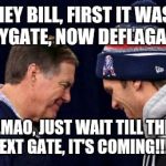 Devious Patriots | HEY BILL, FIRST IT WAS SPYGATE, NOW DEFLAGATE. LMAO, JUST WAIT TILL THE NEXT GATE, IT'S COMING!!!!! | image tagged in devious patriots | made w/ Imgflip meme maker