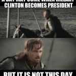 A day may come | A DAY MAY COME WHEN HILLARY CLINTON BECOMES PRESIDENT BUT IT IS NOT THIS DAY | image tagged in a day may come | made w/ Imgflip meme maker