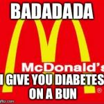 mcdonalds logo | BADADADA I GIVE YOU DIABETES ON A BUN | image tagged in mcdonalds logo | made w/ Imgflip meme maker