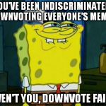 Don't you, Squidward? | YOU'VE BEEN INDISCRIMINATELY DOWNVOTING EVERYONE'S MEMES HAVEN'T YOU, DOWNVOTE FAIRY? | image tagged in don't you squidward? | made w/ Imgflip meme maker