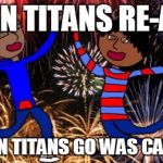Celebration! | IF TEEN TITANS RE-AIRED AND TEEN TITANS GO WAS CANCELLED | image tagged in celebration | made w/ Imgflip meme maker