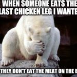 I hate that shit!!! | WHEN SOMEONE EATS THE LAST CHICKEN LEG I WANTED BUT THEY DON'T EAT THE MEAT ON THE BONE | image tagged in bear,facepalm,facepalm bear | made w/ Imgflip meme maker