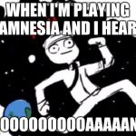 Mike Schmidt doesn't want | WHEN I'M PLAYING AMNESIA AND I HEAR: "MOOOOOOOOOAAAAANN" | image tagged in mike schmidt doesn't want | made w/ Imgflip meme maker